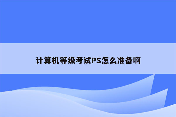 计算机等级考试PS怎么准备啊