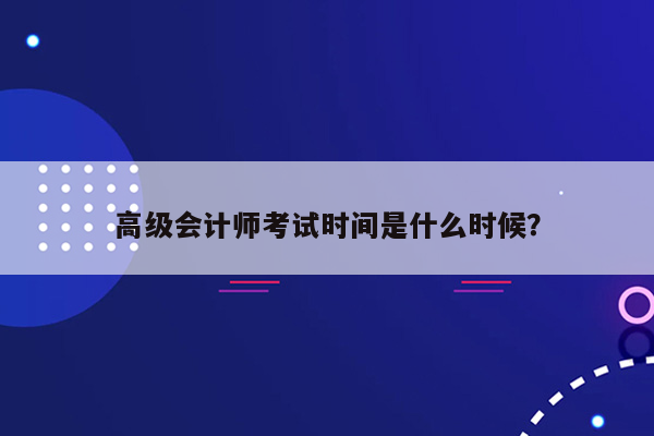 高级会计师考试时间是什么时候？