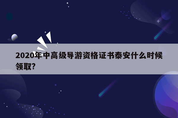 2020年中高级导游资格证书泰安什么时候领取?