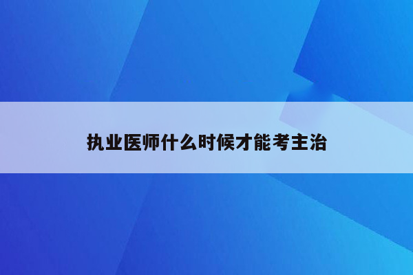 执业医师什么时候才能考主治