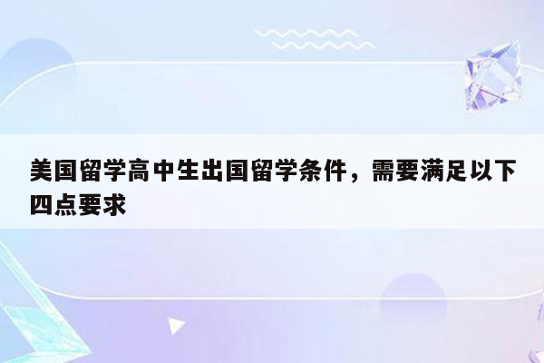 美国留学高中生出国留学条件，需要满足以下四点要求