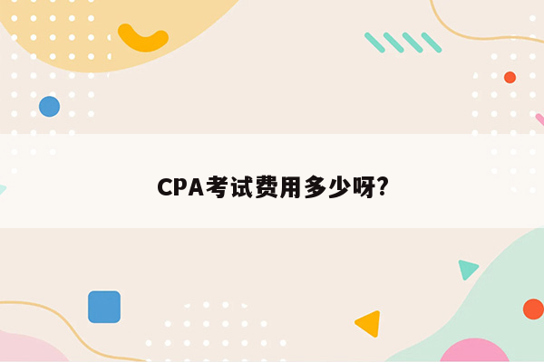 CPA考试费用多少呀?