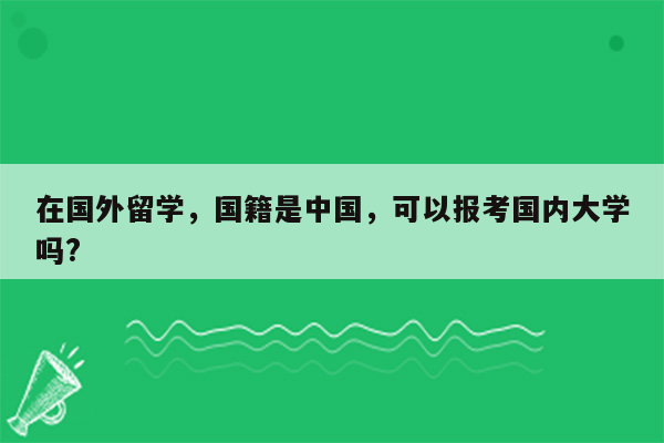 在国外留学，国籍是中国，可以报考国内大学吗?