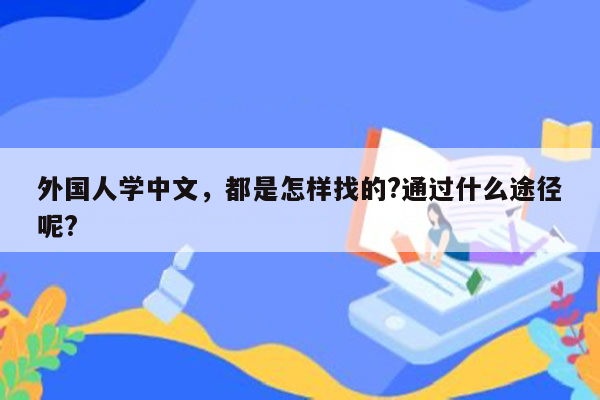 外国人学中文，都是怎样找的?通过什么途径呢?