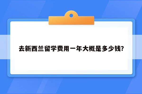 去新西兰留学费用一年大概是多少钱？