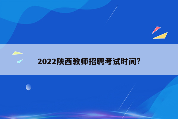 2022陕西教师招聘考试时间?