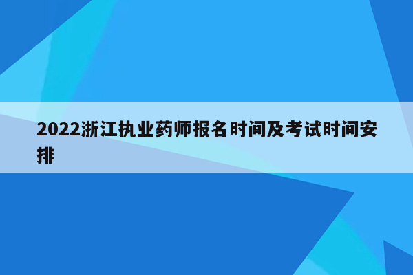 2022浙江执业药师报名时间及考试时间安排