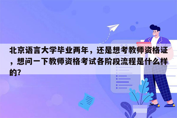 北京语言大学毕业两年，还是想考教师资格证，想问一下教师资格考试各阶段流程是什么样的？