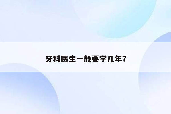 牙科医生一般要学几年?