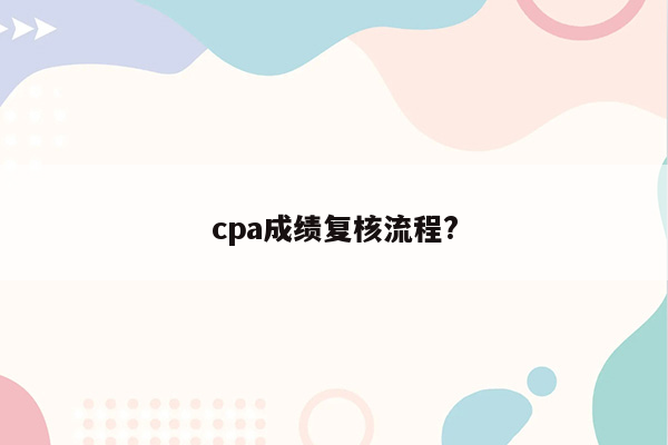 cpa成绩复核流程?