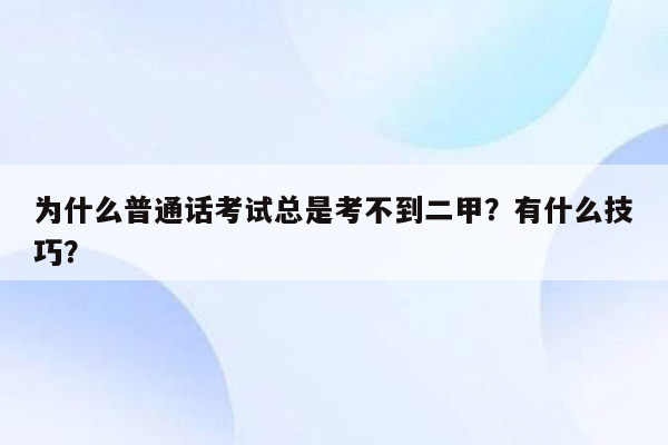 为什么普通话考试总是考不到二甲？有什么技巧？