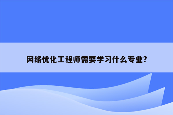 网络优化工程师需要学习什么专业?