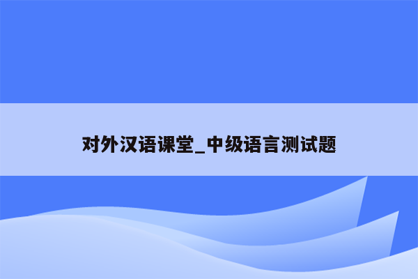 对外汉语课堂_中级语言测试题