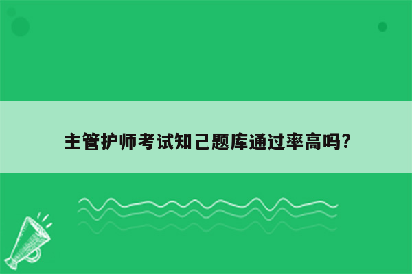 主管护师考试知己题库通过率高吗?