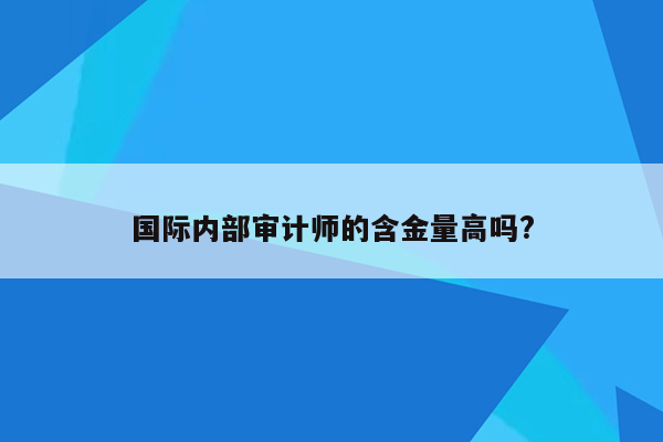 国际内部审计师的含金量高吗?