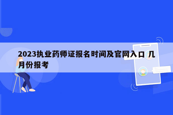 2023执业药师证报名时间及官网入口 几月份报考