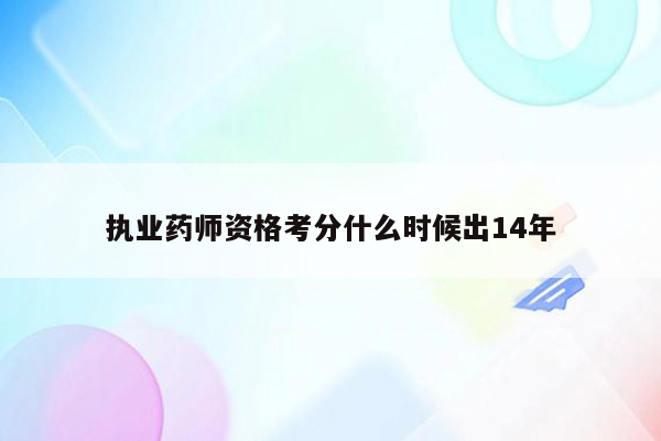 执业药师资格考分什么时候出14年