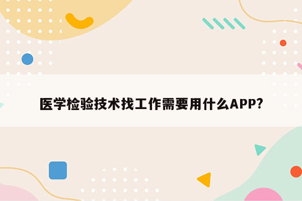 医学检验技术找工作需要用什么APP?