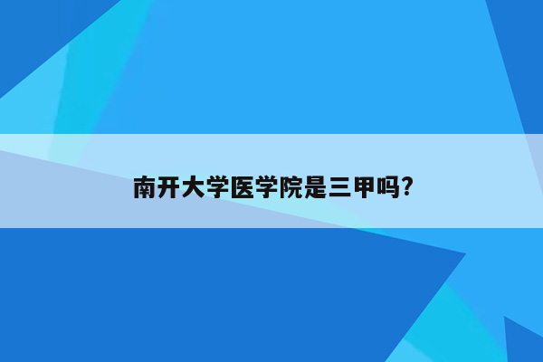 南开大学医学院是三甲吗?