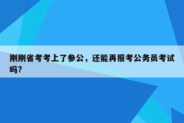 刚刚省考考上了参公，还能再报考公务员考试吗?