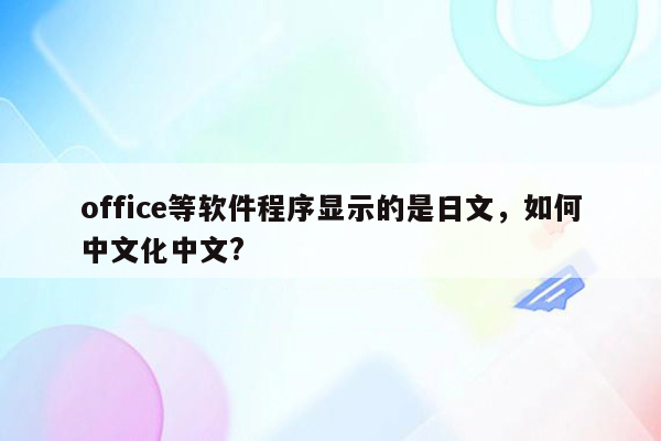 office等软件程序显示的是日文，如何中文化中文?