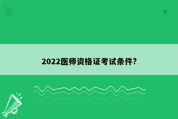 2022医师资格证考试条件?