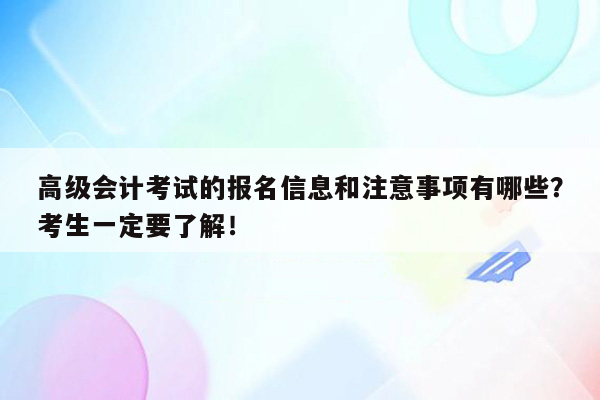 高级会计考试的报名信息和注意事项有哪些？考生一定要了解！