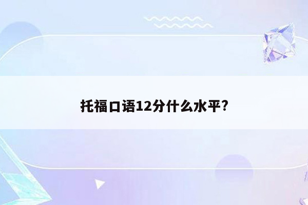 托福口语12分什么水平?