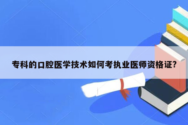 专科的口腔医学技术如何考执业医师资格证?