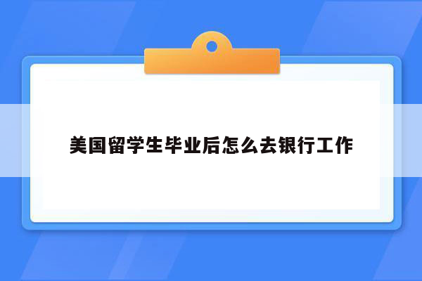 美国留学生毕业后怎么去银行工作