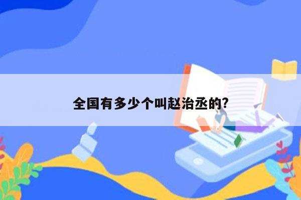 全国有多少个叫赵治丞的?