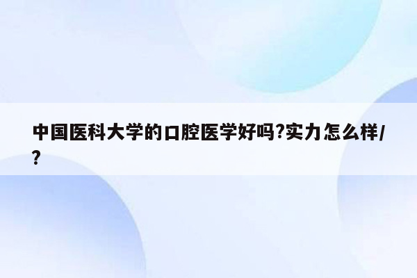 中国医科大学的口腔医学好吗?实力怎么样/?