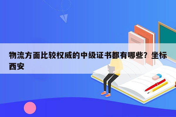 物流方面比较权威的中级证书都有哪些？坐标西安