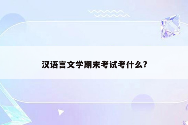 汉语言文学期末考试考什么?