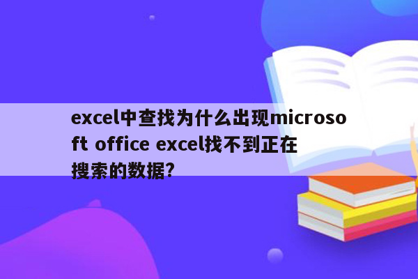 excel中查找为什么出现microsoft office excel找不到正在搜索的数据?