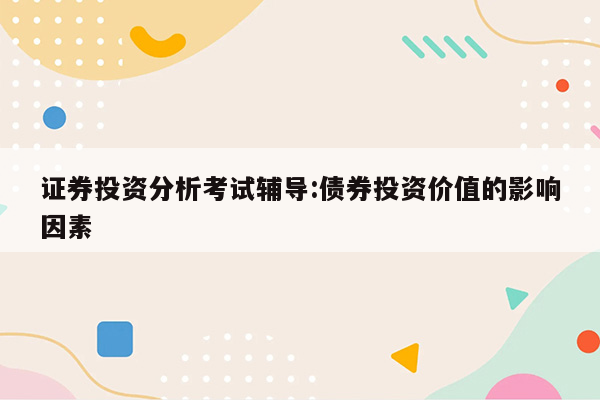 证券投资分析考试辅导:债券投资价值的影响因素