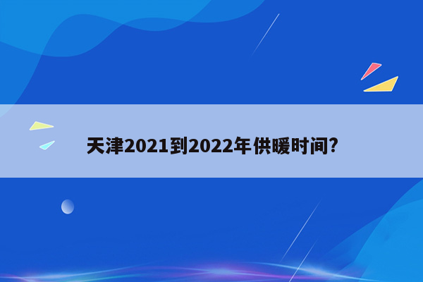 天津2021到2022年供暖时间?