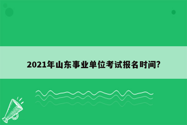 2021年山东事业单位考试报名时间?