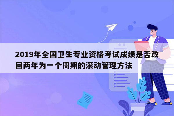 2019年全国卫生专业资格考试成绩是否改回两年为一个周期的滚动管理方法