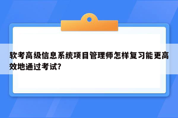 软考高级信息系统项目管理师怎样复习能更高效地通过考试？