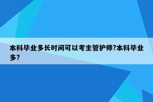 本科毕业多长时间可以考主管护师?本科毕业多?