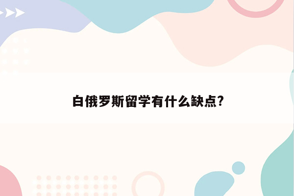 白俄罗斯留学有什么缺点?