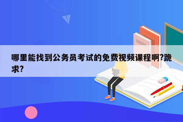 哪里能找到公务员考试的免费视频课程啊?跪求?