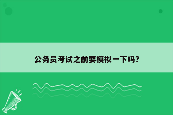 公务员考试之前要模拟一下吗?