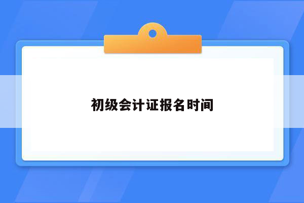 初级会计证报名时间