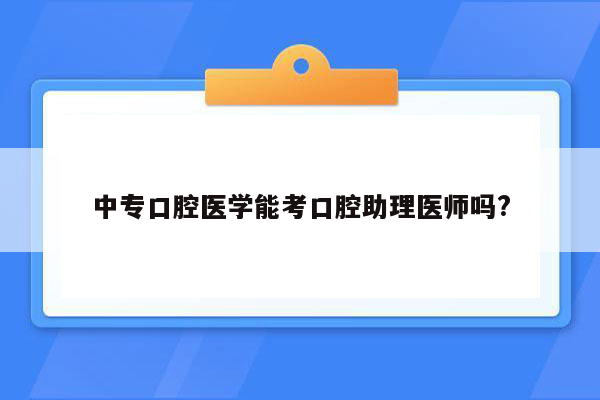 中专口腔医学能考口腔助理医师吗?