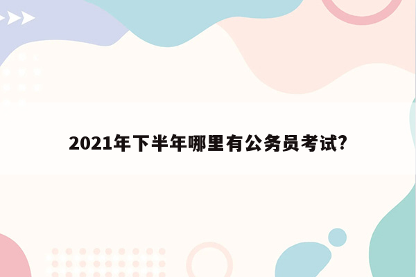 2021年下半年哪里有公务员考试?