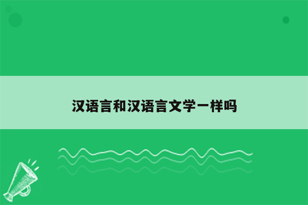 汉语言和汉语言文学一样吗