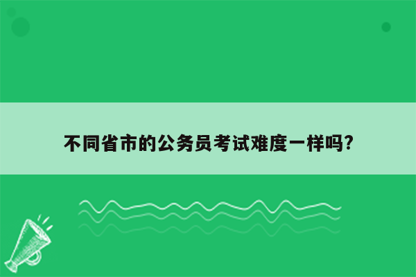 不同省市的公务员考试难度一样吗?