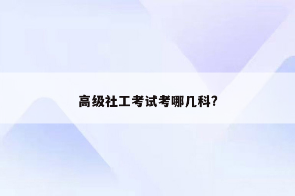 高级社工考试考哪几科?